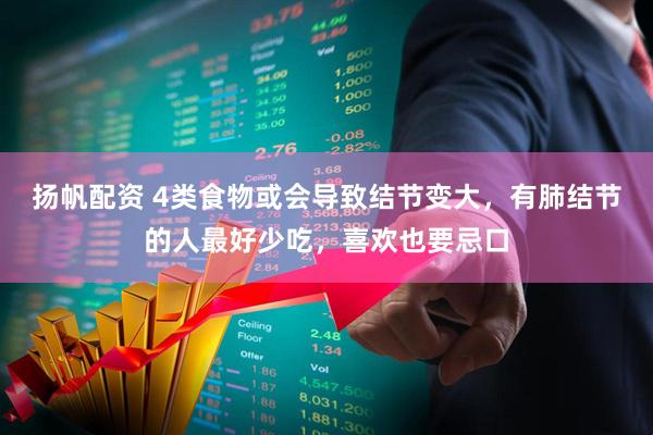 扬帆配资 4类食物或会导致结节变大，有肺结节的人最好少吃，喜欢也要忌口