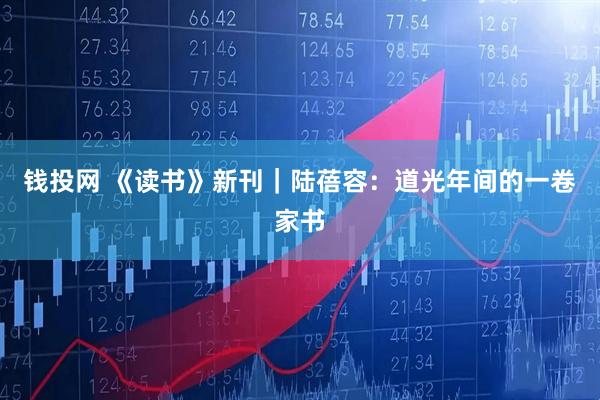 钱投网 《读书》新刊｜陆蓓容：道光年间的一卷家书