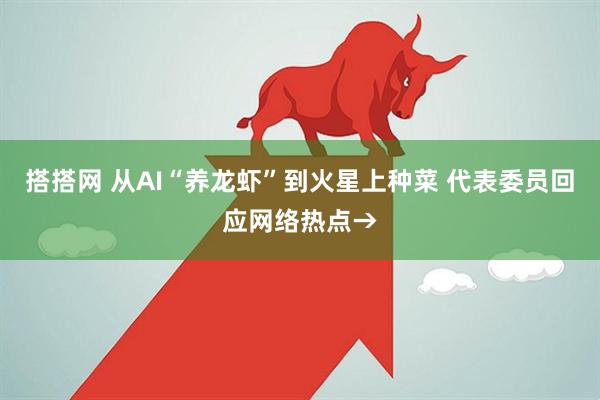 搭搭网 从AI“养龙虾”到火星上种菜 代表委员回应网络热点→