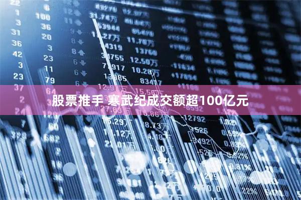 股票推手 寒武纪成交额超100亿元