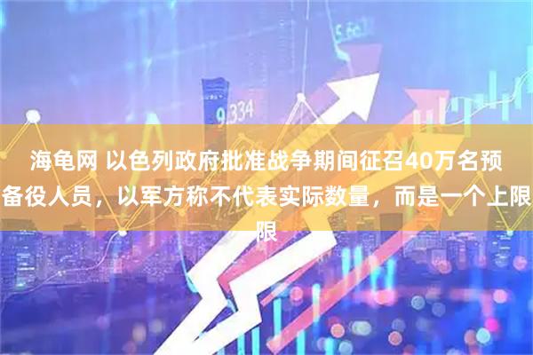 海龟网 以色列政府批准战争期间征召40万名预备役人员，以军方称不代表实际数量，而是一个上限