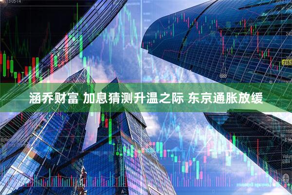 涵乔财富 加息猜测升温之际 东京通胀放缓