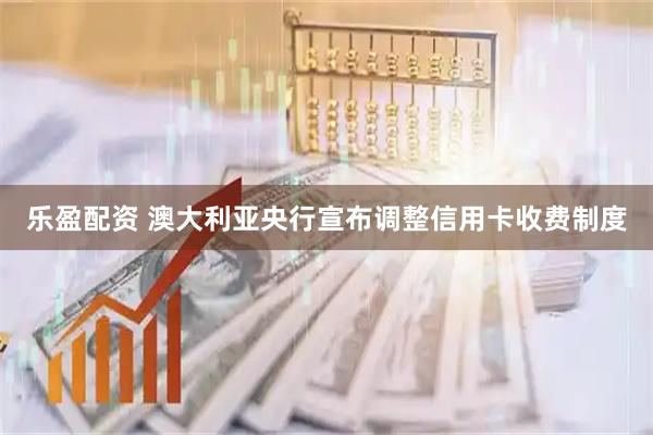 乐盈配资 澳大利亚央行宣布调整信用卡收费制度