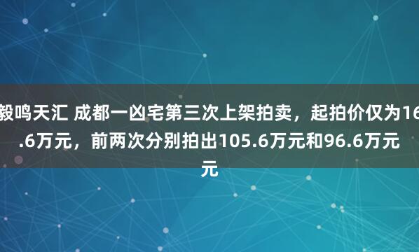 毅鸣天汇 成都一凶宅第三次上架拍卖，起拍价仅为16.6万元，前两次分别拍出105.6万元和96.6万元