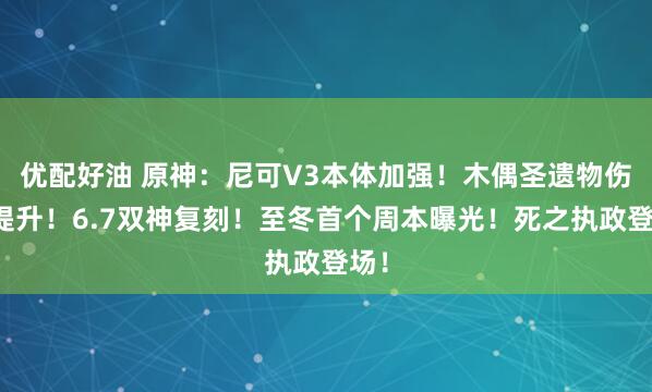 优配好油 原神：尼可V3本体加强！木偶圣遗物伤害提升！6.7双神复刻！至冬首个周本曝光！死之执政登场！