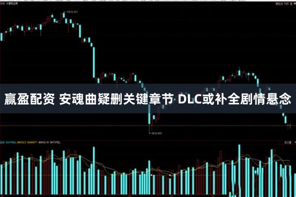 赢盈配资 安魂曲疑删关键章节 DLC或补全剧情悬念