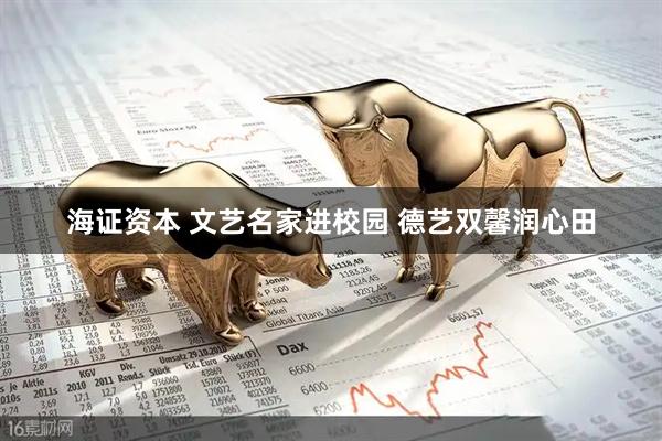 海证资本 文艺名家进校园 德艺双馨润心田