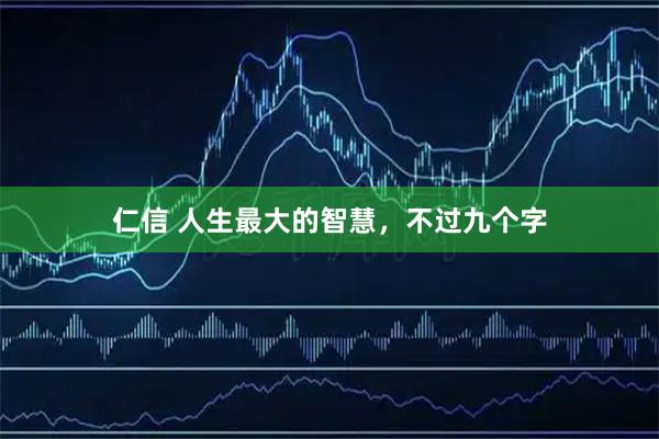 仁信 人生最大的智慧，不过九个字