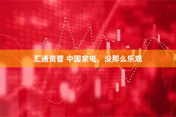汇通资管 中国家电，没那么乐观