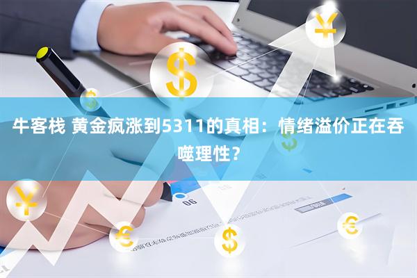 牛客栈 黄金疯涨到5311的真相：情绪溢价正在吞噬理性？