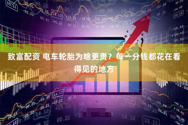 致富配资 电车轮胎为啥更贵？每一分钱都花在看得见的地方