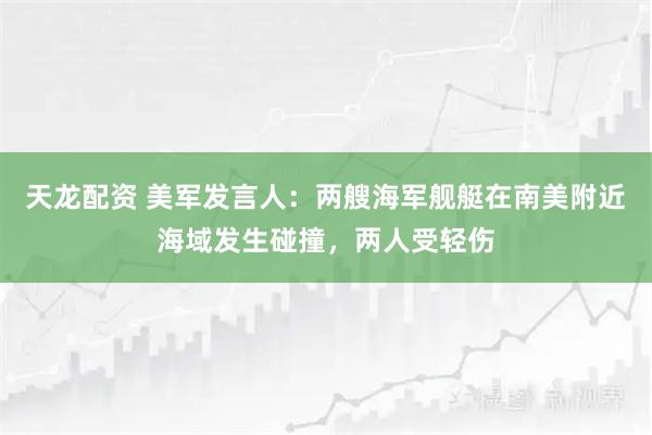 天龙配资 美军发言人：两艘海军舰艇在南美附近海域发生碰撞，两人受轻伤