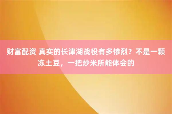 财富配资 真实的长津湖战役有多惨烈？不是一颗冻土豆，一把炒米所能体会的