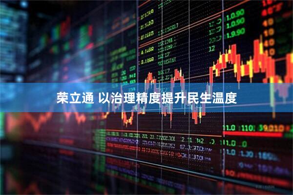荣立通 以治理精度提升民生温度