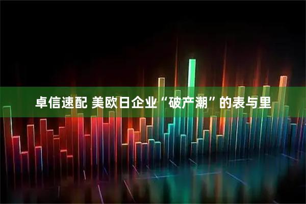 卓信速配 美欧日企业“破产潮”的表与里