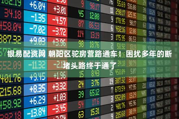 银易配资网 朝阳区驼房营路通车！困扰多年的断堵头路终于通了