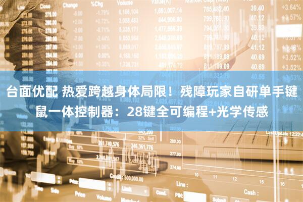 台面优配 热爱跨越身体局限！残障玩家自研单手键鼠一体控制器：28键全可编程+光学传感