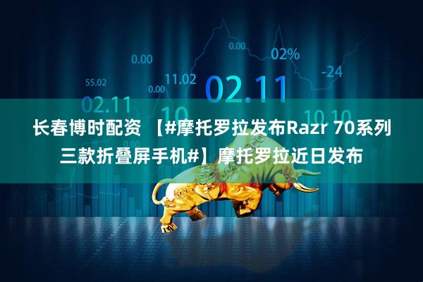 长春博时配资 【#摩托罗拉发布Razr 70系列三款折叠屏手机#】摩托罗拉近日发布