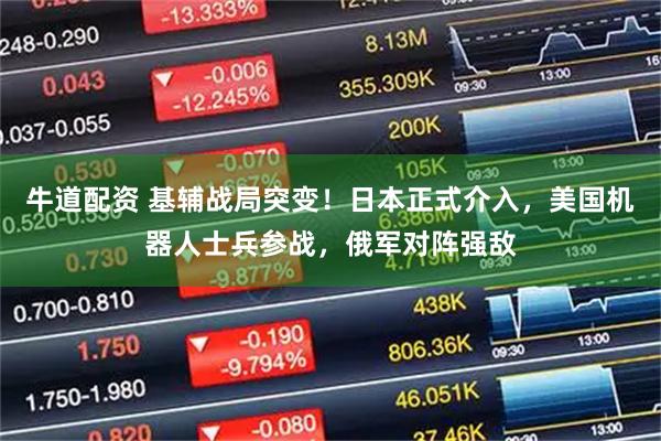 牛道配资 基辅战局突变!日本正式介入,美国机器人士兵参战,俄军对阵强敌