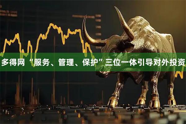 多得网 “服务、管理、保护”三位一体引导对外投资