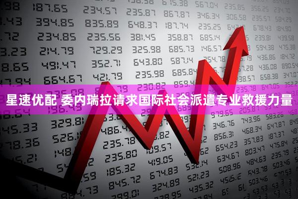 星速优配 委内瑞拉请求国际社会派遣专业救援力量