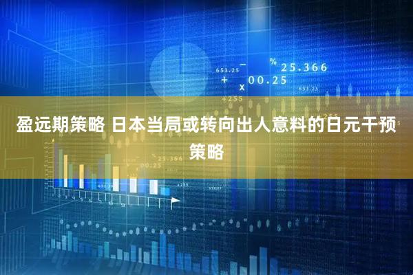盈远期策略 日本当局或转向出人意料的日元干预策略