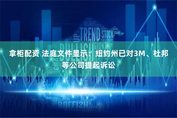 拿柜配资 法庭文件显示：纽约州已对3M、杜邦等公司提起诉讼