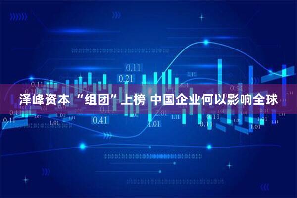 泽峰资本 “组团”上榜 中国企业何以影响全球