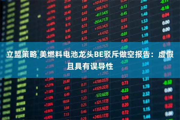 立盟策略 美燃料电池龙头BE驳斥做空报告：虚假且具有误导性
