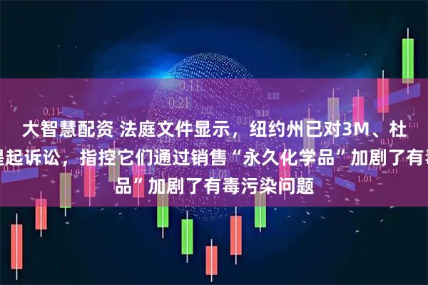 大智慧配资 法庭文件显示，纽约州已对3M、杜邦等公司提起诉讼，指控它们通过销售“永久化学品”加剧了有毒污染问题