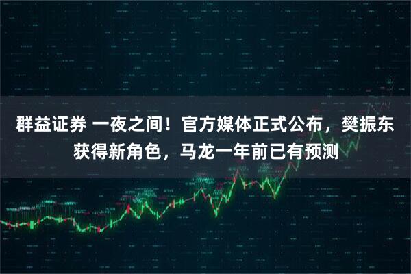 群益证券 一夜之间！官方媒体正式公布，樊振东获得新角色，马龙一年前已有预测
