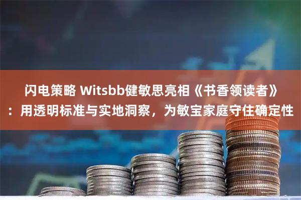 闪电策略 Witsbb健敏思亮相《书香领读者》：用透明标准与实地洞察，为敏宝家庭守住确定性