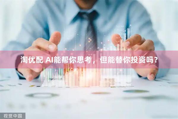 淘优配 AI能帮你思考，但能替你投资吗？