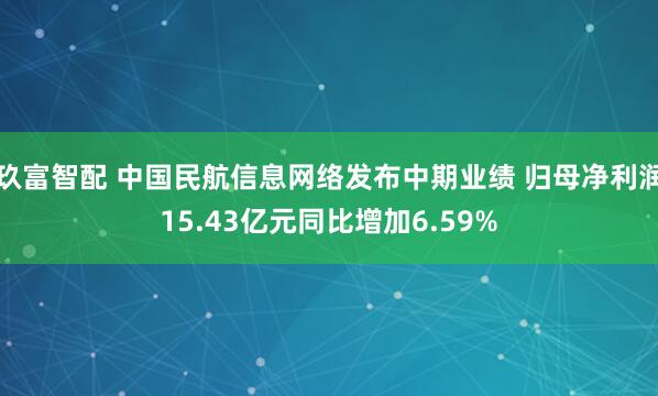 玖富智配 中国民航信息网络发布中期业绩 归母净利润15.43亿元同比增加6.59%